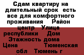 Сдам квартиру на длительный срок, есть все для комфортного проживания. › Район ­ центр › Улица ­ республики  › Дом ­ 219 › Этажность дома ­ 9 › Цена ­ 15 000 - Тюменская обл., Тюмень г. Недвижимость » Квартиры аренда   